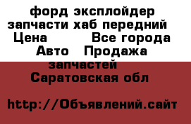 форд эксплойдер запчасти хаб передний › Цена ­ 100 - Все города Авто » Продажа запчастей   . Саратовская обл.